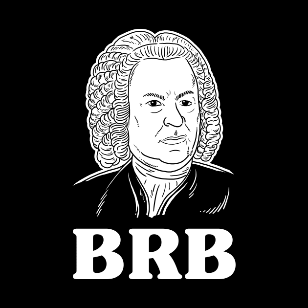 Be Right Bach BRB by dumbshirts