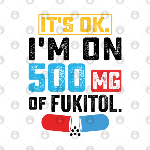 It's ok I'm on 500mg of Fukitol Funny Saying by RiseInspired