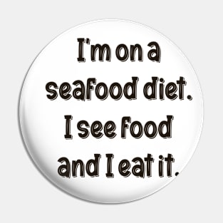 I’m on a seafood diet. I see food and I eat it. Pin