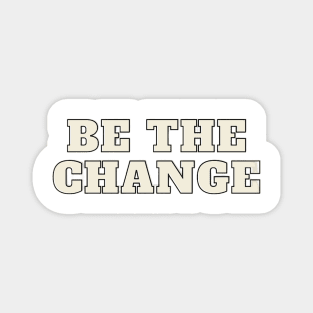 BE THE CHANGE Magnet