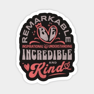 Be Remarkable ~ Inspirational ~ Understanding ~ Incredible & Kind Magnet