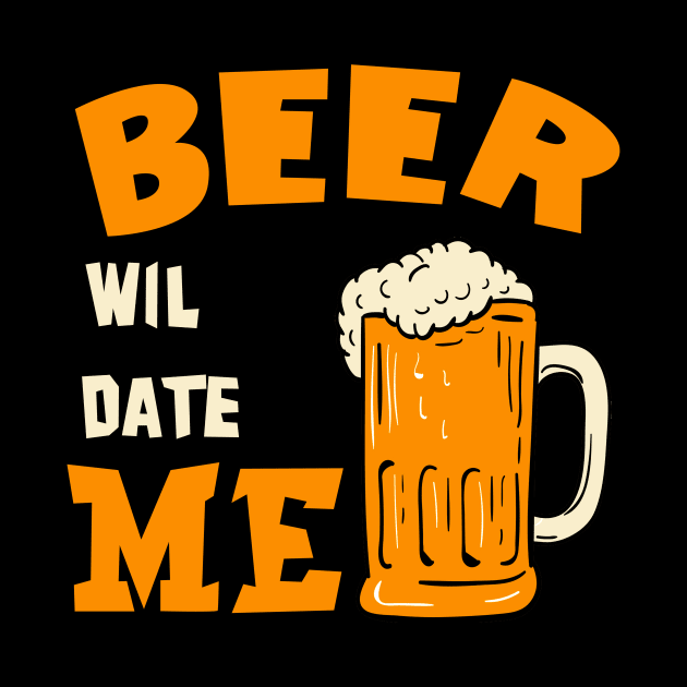 Beer Will Date Me by ValentinkapngTee