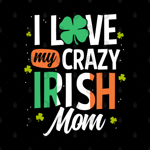 I Love My Crazy Irish Mom Funny St Patrick's Day Gift by HCMGift