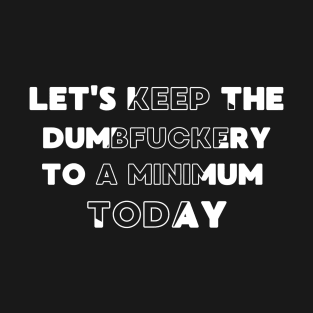 Let's Keep The Dumbfuckery To a Minimum Today T-Shirt