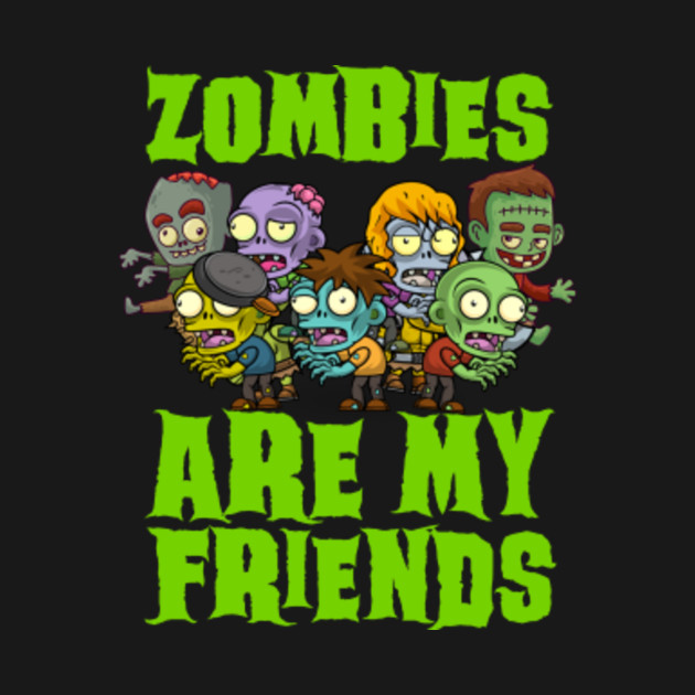 Making My Zombie Friend Feel Alive zombies are my friends - Zombies Are My Friends - T-Shirt | TeePublic