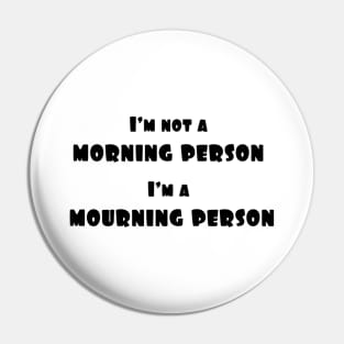 I'm not a morning person, i'm a mourning person Pin