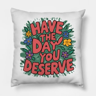 Have The Day You Deserve Pillow