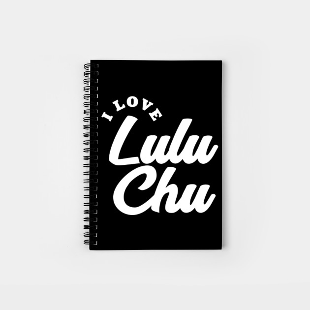 I Love Lulu Chu Lulu Chu Notebook Teepublic