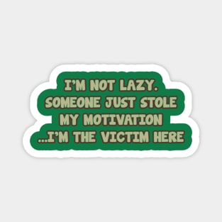 i'm not lazy. someone just stole my motivatin ...i'm the victim here Magnet