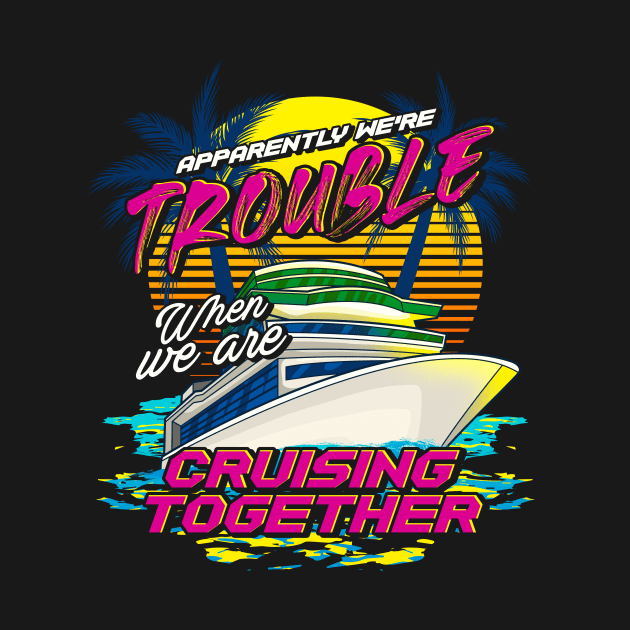 Funny We're Trouble When We Are Cruising Together by theperfectpresents