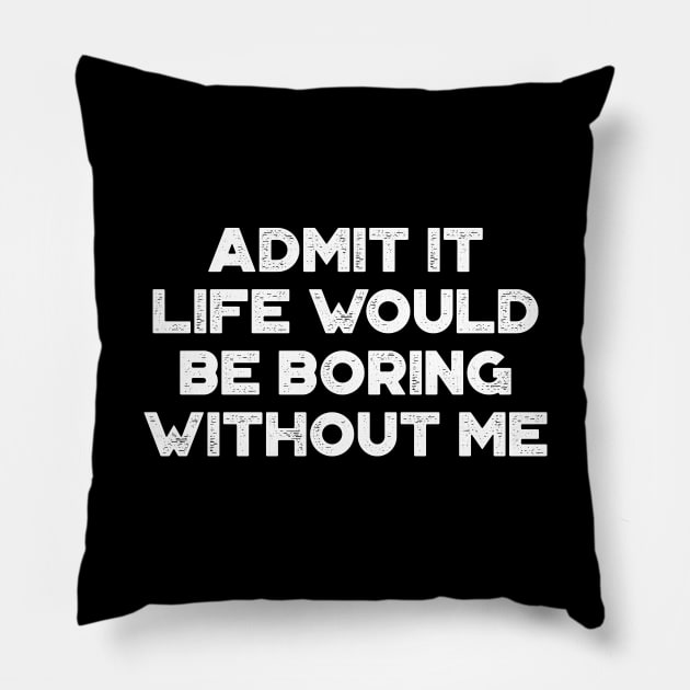 Admit It Life Would Be Boring Without Me White Funny Pillow by truffela