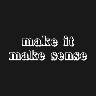 make it make sense T-Shirt