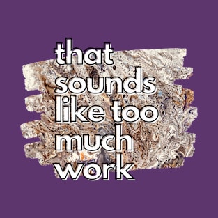 That Sounds Like Too Much Work - Golden Marble Acrylic Pour T-Shirt