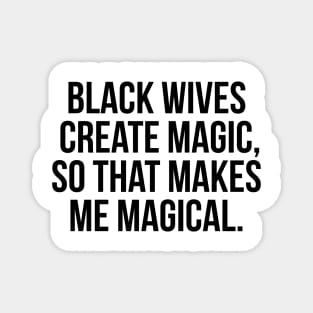 Black Wives Create Magic, So that Makes Me Magical Magnet