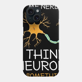 Me Nerdy I Think Neuron To Something Funny Neuroscience Phone Case