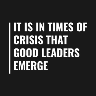 In Times of Crisis Good Leaders Emerge T-Shirt