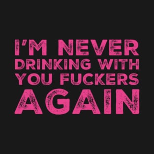 I'm never drinking with you fuckers again. A great design for those who's friends lead them astray and are a bad influence. T-Shirt