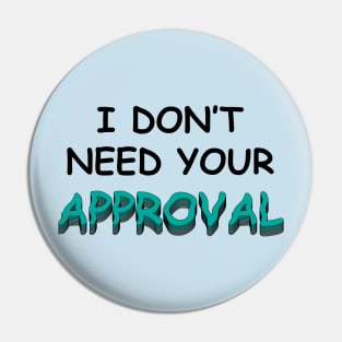 I DO NOT NEED YOUR APPROVAL Pin