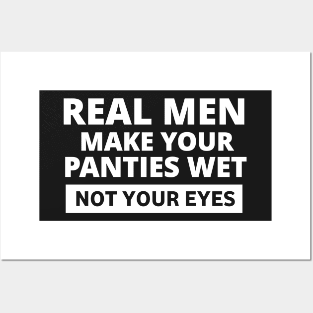 Real men make your panties wet, not your eyes. Poster for Sale by