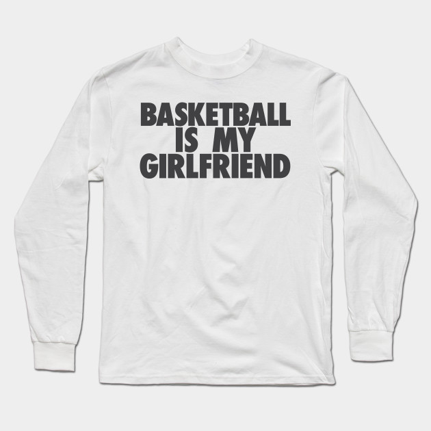 Basketball Is My Gf Basketball Long Sleeve T Shirt Teepublic