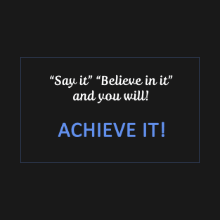 Say it believe in it and you will Achieve It T-Shirt