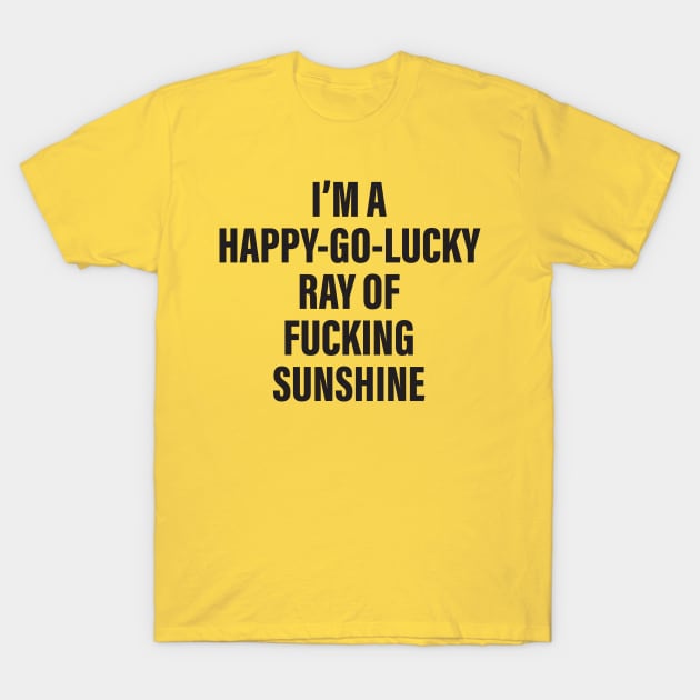 I'm A Happy Go Lucky Ray Of Fucking Sunshine T Shirt I'm A Happy Go Lucky Ray Of Fucking Sunshine T Shirt