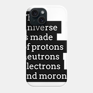 the universe is made of protons neutrons electrons and morons Phone Case