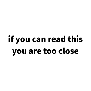 If you can read this, you are too close T-Shirt