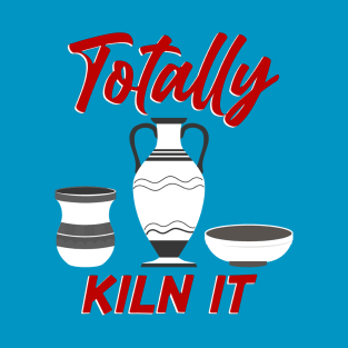 Totally Kiln It | Pottery Artist and Ceramics Artist T-Shirt