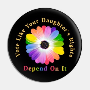 Vote Like Your Daughter's Rights Depend on It Pin