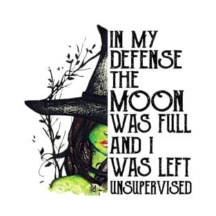 Witch In My Defense The Moon Was Full And I Was Left Unsupervised T-Shirt