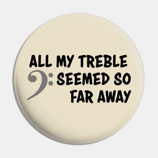 All my treble seemed so far away Pin