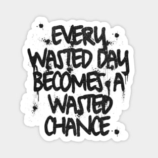 Every wasted day becomes a wasted chance Magnet