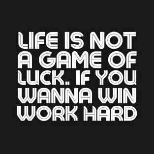 Life is Not A Game of Luck. if youwanna win Work hard - Quotation T-Shirt