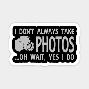 I Don't Always Take Photos Oh Wait Yes I Do Funny Magnet