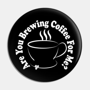 are you brewing coffee for me Pin