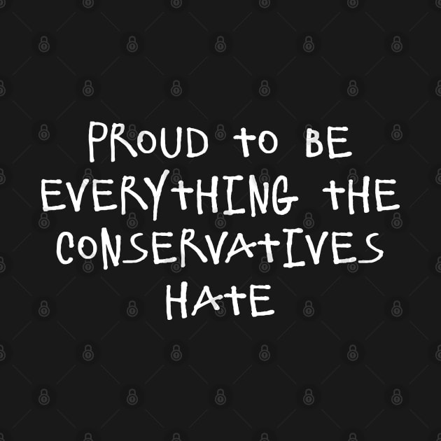 Proud To Be Everything The Conservatives Hate by Flippin' Sweet Gear