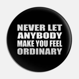 Never let anybody make you feel ordinary Pin