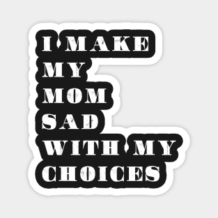 i make my mom sad with my choices Magnet