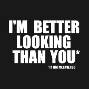 I'm better looking than you in the Metaverse T-Shirt