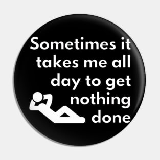 Sometimes it takes me all day to get nothing done Pin