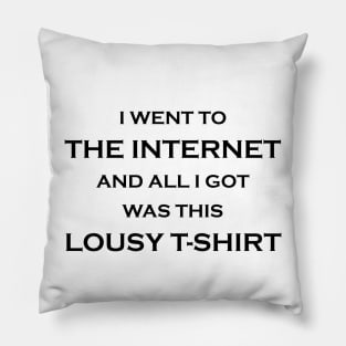 I Went to the Internet and All I Got Was This Lousy T-Shirt Pillow