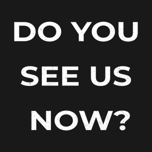 Do You See Us Now T-Shirt