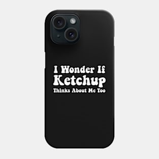 Ketchup Shirts Funny I Wonder If Ketchup Thinks About Me Phone Case