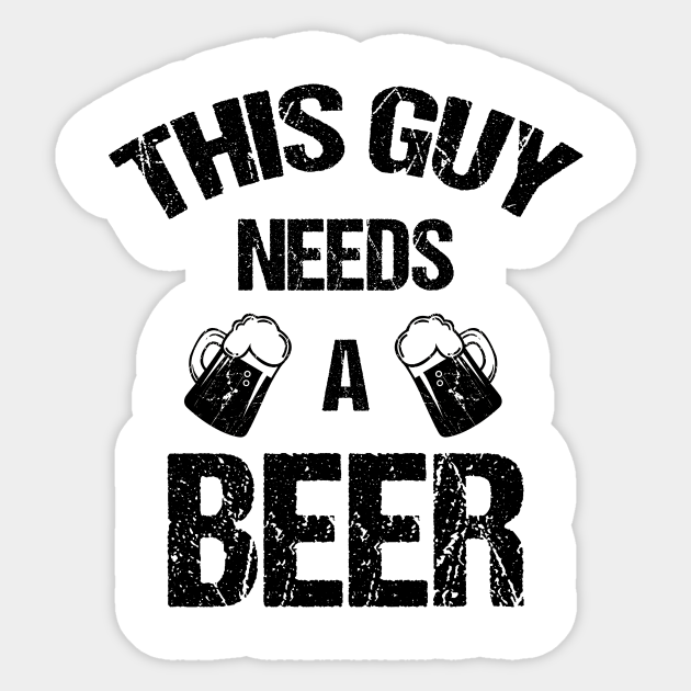 This Guy Needs A Beer Beer Gift Sticker Teepublic This Guy Needs A Beer Beer Gift Sticker Teepublic