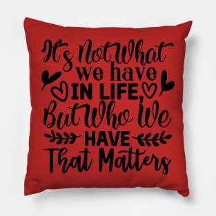 It's not what we have in life but who we have that matters Pillow