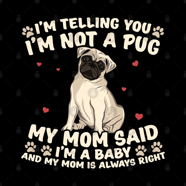 I'm Telling You I'm Not A Pug My Mom Said I'm A Baby And My Mom Is Always Right | Dog Mom Pug Gift Idea by Streetwear KKS