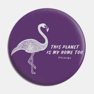 Flamingo - This Planet Is My Home Too - bird lovers design Pin