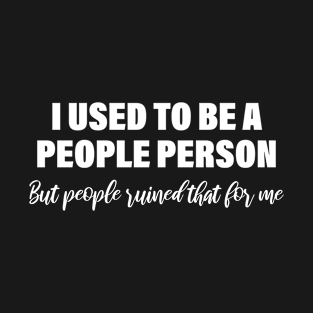 I Used To Be A People Person But People Ruined That For Me T-Shirt