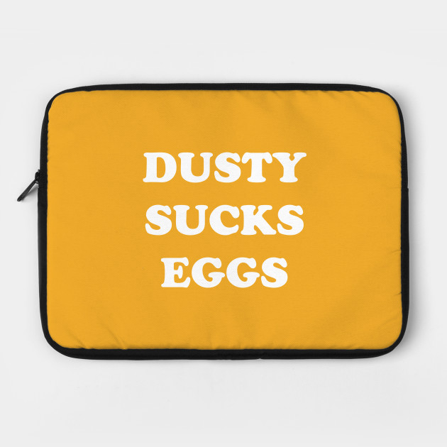 Dusty Sucks Eggs